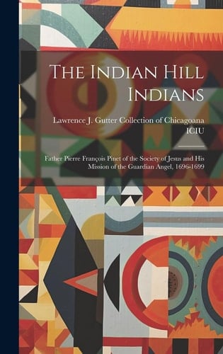 The Indian Hill Indians Father Pierre François Pinet of the Society of Jesus and His Mission of the Guardian Angel, 1696-1699