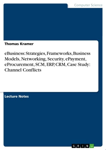 eBusiness: Strategies, Frameworks, Business Models, Networking, Security, ePayment, eProcurement, SCM, ERP, CRM, Case Study: Channel Conflicts