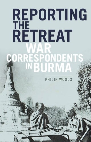Reporting the Retreat War Correspondents in Burma, 1942
