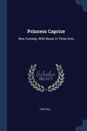 Princess Caprice New Comedy, With Music In Three Acts