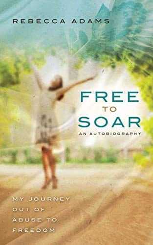 Free To Soar My Journey Out of Abuse To Freedom