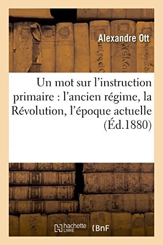 Un Mot Sur l'Instruction Primaire: l'Ancien Régime, La Révolution, l'Époque Actuelle Le Maître d'École d'Autrefois Et l'Instituteur d'Aujourd'hui