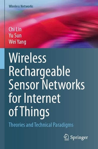Wireless Rechargeable Sensor Networks for Internet of Things: Theories and Technical Paradigms (Wireless Networks)
