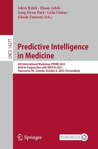 Predictive Intelligence in Medicine 6th International Workshop, PRIME 2023, Held in Conjunction with MICCAI 2023, Vancouver, BC, Canada, October 8, 2023, Proceedings