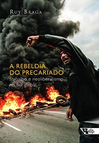 A rebeldia do precariado trabalho e neoliberalismo no Sul global