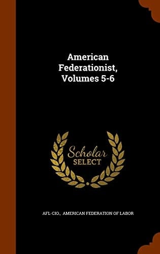 American Federationist, Volumes 5-6