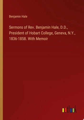 Sermons of Rev. Benjamin Hale, D.D., President of Hobart College, Geneva, N.Y., 1836-1858. With Memoir