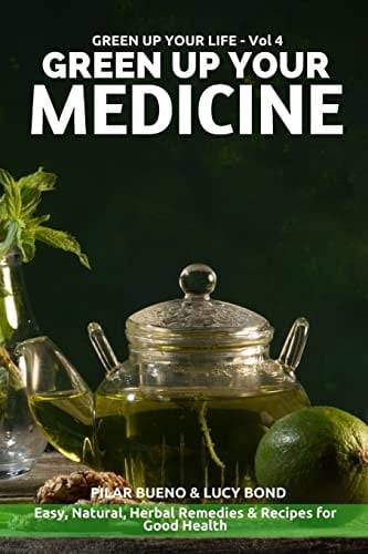 Green Up Your Medicine Easy, Natural, Herbal Remedies and Recipes for Good Health