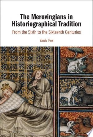 The Merovingians in Historiographical Tradition From the Sixth to the Sixteenth Centuries
