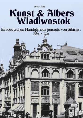 Kunst & Albers Wladiwostok Ein deutsches Handelshaus jenseits von Sibirien (1864-1924)