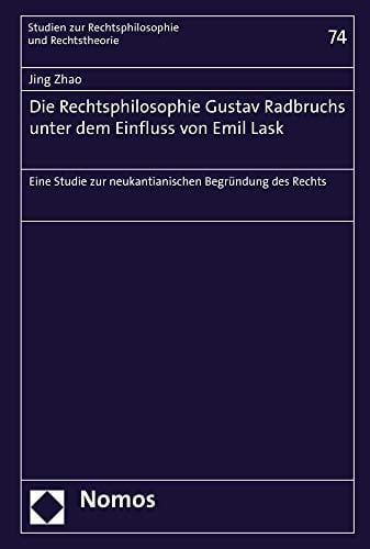 Die Rechtsphilosophie Gustav Radbruchs unter dem Einfluss von Emil Lask eine Studie zur neukantianischen Begründung des Rechts