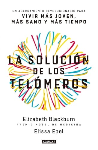 La Solución de Los Telómeros / The Telomere Effect Un Acercamiento Revolucionario Para Vivir Más Joven, Más Sano Y Más Tiempo / A Revolutionary Approach to Living Younger, Healthier, Longer