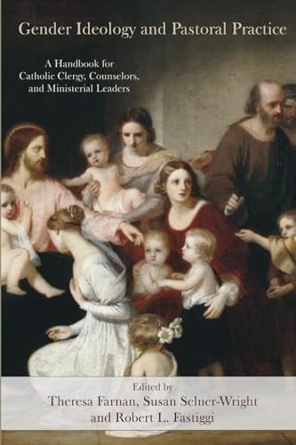 Gender Ideology and Pastoral Practice A Handbook for Catholic Clergy, Counselors, and Ministerial Leaders