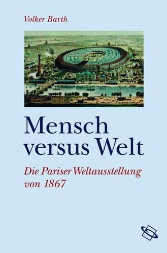 Mensch versus Welt die Pariser Weltausstellung von 1867