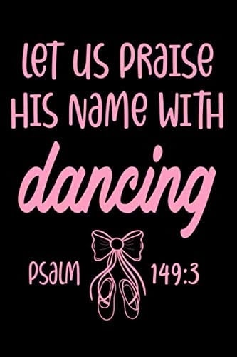 Let Us Praise His Name With Dancing Psalm 149:3: Lined Journal Notebook for Christian Women, Worship Leaders, Dancers, Ballet Teachers, Prayer ... With Dancing Psalm 149:3 Journal Notebook