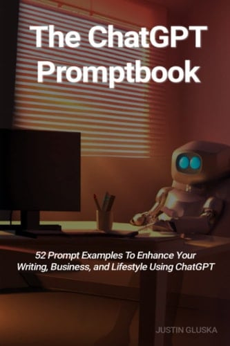 The ChatGPT Promptbook - 52 Prompt Examples to Enhance Your Writing, Business, and Lifestyle Using ChatGPT