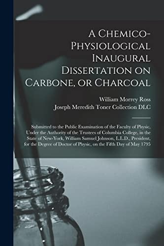 A Chemico-physiological Inaugural Dissertation on Carbone, Or Charcoal: Submitted to the Public Examination of the Faculty of Physic, Under the Author