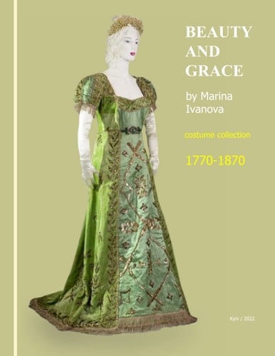 BEAUTY AND GRACE by Marina Ivanova. Part 1: 1770-1870: Second Edition (2022) (MUSEUM OF FASHION HISTORY of Marina Ivanova)