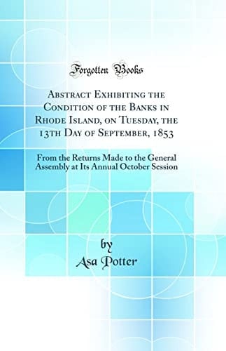 Abstract Exhibiting the Condition of the Banks in Rhode Island, on Tuesday, the 13th Day of September, 1853 From the Returns Made to the General Assembly at Its Annual October Session (Classic Reprint)
