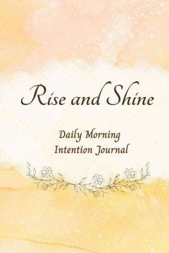 Rise and Shine: Daily Morning Intention Journal