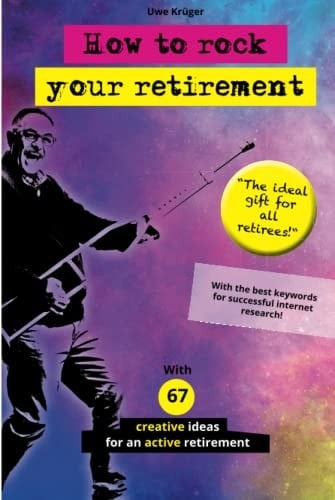 How to rock your retirement!: Guidebook for a fulfilling and happy retirement. With 67 tried-and-tested tips and ideas for active and creative seniors.
