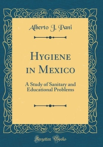 Hygiene in Mexico A Study of Sanitary and Educational Problems (Classic Reprint)
