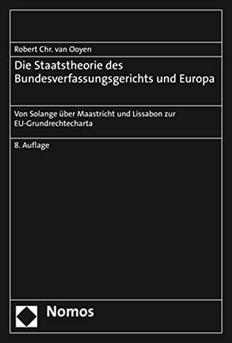 Die Staatstheorie des Bundesverfassungsgerichts und Europa von Solange über Maastricht und Lissabon zur EU-Grundrechtecharta