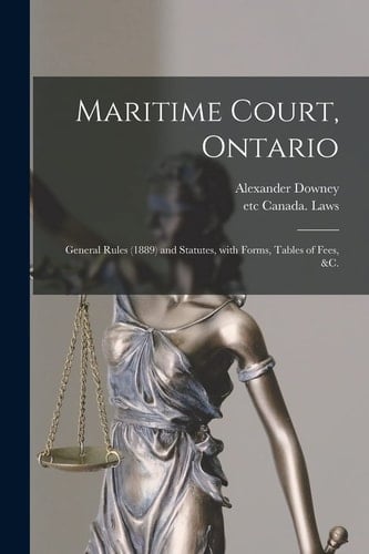 Maritime Court, Ontario [microform] General Rules (1889) and Statutes, With Forms, Tables of Fees, &c.