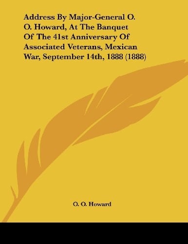 Address By Major-General O. O. Howard, At The Banquet Of The 41st Anniversary Of Associated Veterans, Mexican War, September 14th, 1888