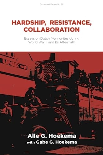 Hardship, Resistance, Collaboration Essays on Dutch Mennonites During World War II and Its Aftermath