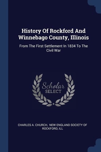 History of Rockford and Winnebago County, Illinois From the First Settlement in 1834 to the Civil War