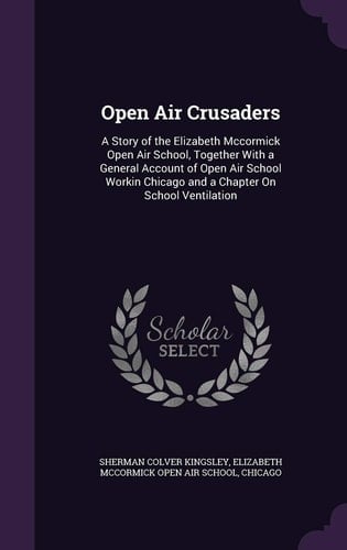 Open Air Crusaders A Story of the Elizabeth Mccormick Open Air School, Together With a General Account of Open Air School Workin Chicago and a Chapter On School Ventilation