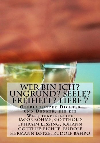 Wer Bin Ich? Ungrund? Seele? Freiheit? Liebe ? Oberlausitzer Denker Welche Die Welt Bewegten