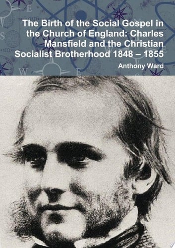 The Birth of the Social Gospel in the Church of England: Charles Mansfield and the Christian Socialist Brotherhood 1848 – 1855