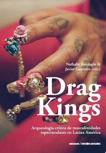 Drag Kings Arqueología crítica de masculinidades espectaculares en Latinx América