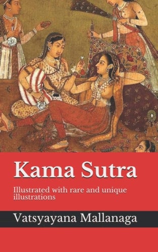 Kama Sutra Illustrated with Rare and Unique Illustrations - A Guide to the Art of Living Well, the Nature of Love, Finding a Life Partner, Maintaining One's Love Life