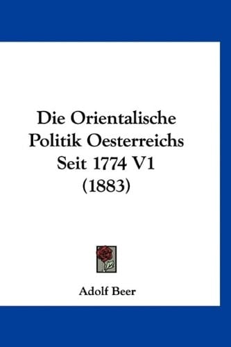 Die Orientalische Politik Oesterreichs Seit 1774 V1 (1883) (German Edition)