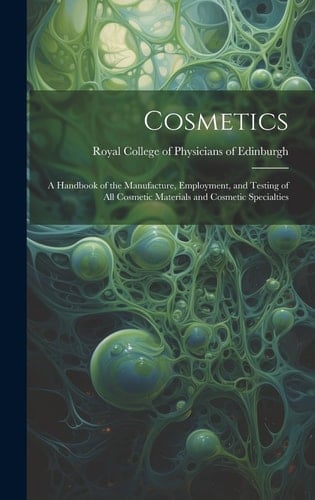 Cosmetics A Handbook of the Manufacture, Employment, and Testing of All Cosmetic Materials and Cosmetic Specialties