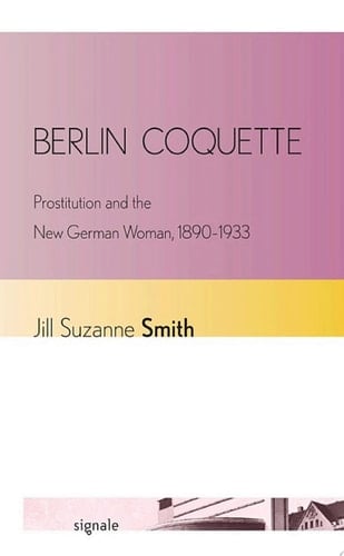 Berlin Coquette Prostitution and the New German Woman, 1890–1933