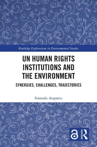 UN Human Rights Institutions and the Environment Synergies, Challenges, Trajectories