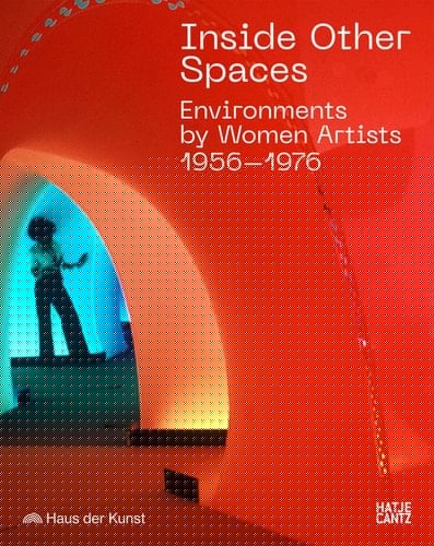Inside Other Spaces Environments by Women Artists 1956-1976