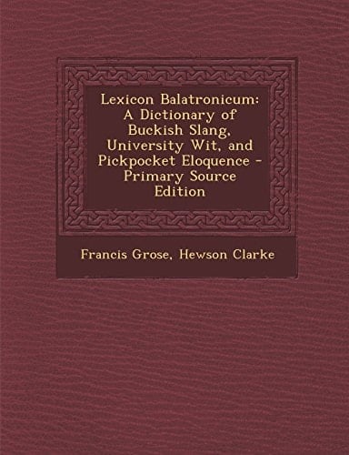 Lexicon Balatronicum A Dictionary of Buckish Slang, University Wit, and Pickpocket Eloquence - Primary Source Edition