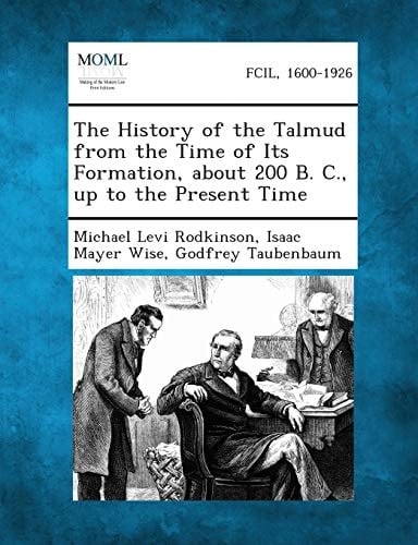 The History of the Talmud from the Time of Its Formation, about 200 B. C., up to the Present Time