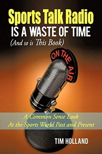 Sports Talk Radio Is A Waste of Time (and So Is This Book) A Common Sense Look at the Sports World Past and Present