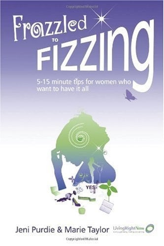 Frazzled to Fizzing 5-15 Minute Tips for Women Who Want to Have It All