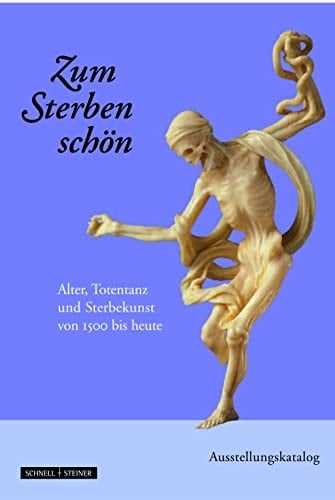Zum Sterben schön Alter, Totentanz und Sterbekunst von 1500 bis heute
