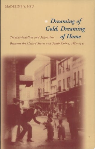 Dreaming of Gold, Dreaming of Home Transnationalism and Migration Between the United States and South China, 1882-1943