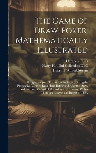 The Game of Draw-Poker, Mathematically Illustrated Being a Complete Treatise on the Game, Giving the Prospective Value of Each Hand Before and After the Draw, and the True Method of Discarding and Drawing, with a Thorough Analysis and Insight of The...