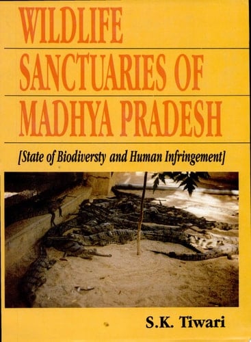 Wildlife Sanctuaries of Madhya Pradesh State of Bio Diversity and Human Infringement