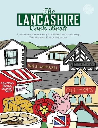 The Lancashire Cook Book A Celebration of the Amazing Food and Drink on Our Doorstep : Featuring Over 45 Stunning Recipes